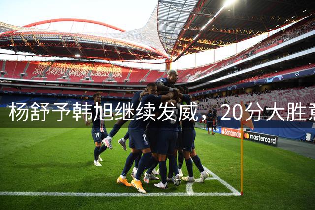 杨舒予韩旭继续发威，20分大胜意大利队，中国女篮打出新周期最佳一战